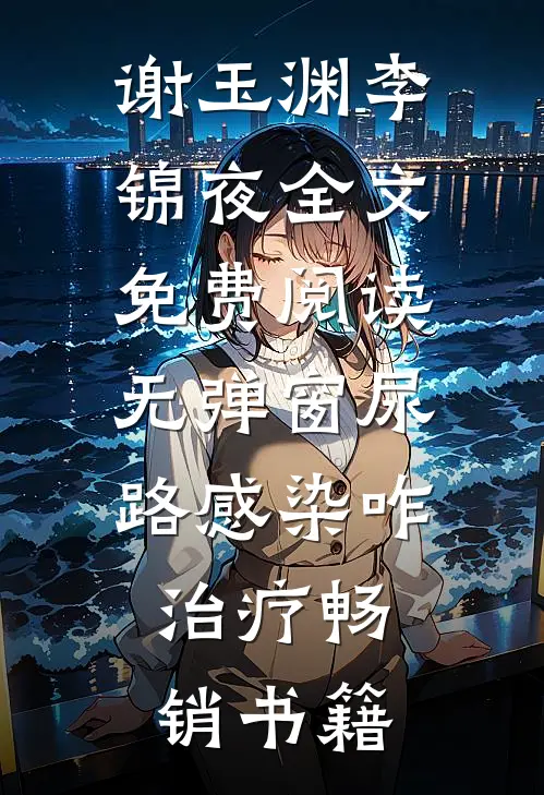 谢玉渊李锦夜全文免费阅读无弹窗尿路感染咋治疗畅销书籍