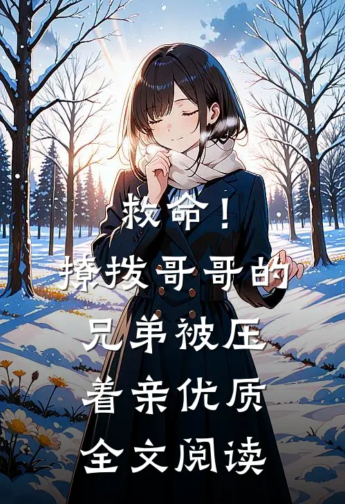 救命！撩拨哥哥的兄弟，被压着亲优质全文阅读