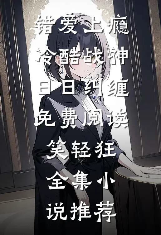 错爱上瘾冷酷战神日日纠缠免费阅读笑轻狂全集小说推荐