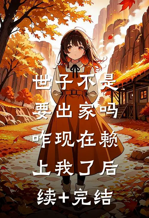 世子不是要出家吗，咋现在赖上我了后续+完结