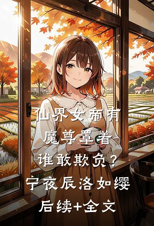 仙界女帝有魔尊罩着，谁敢欺负？宁夜辰洛如缨后续+全文