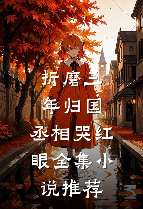 折磨三年归国，丞相哭红眼全集小说推荐