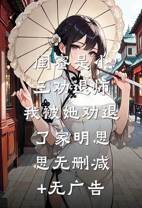 闺蜜是小三劝退师，我被她劝退了家明思思无删减+无广告