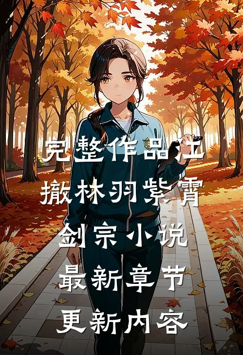 完整作品江撤林羽紫霄剑宗小说最新章节更新内容