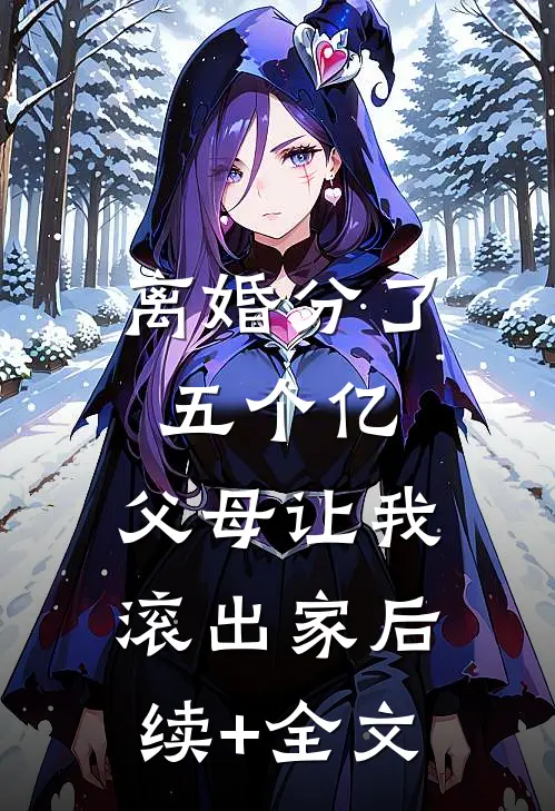 离婚分了五个亿，父母让我滚出家后续+全文
