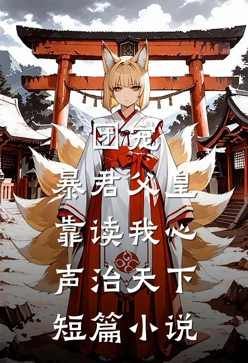 团宠：暴君父皇靠读我心声治天下短篇小说