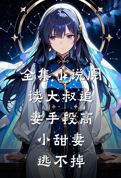 全集小说阅读大叔追妻手段高，小甜妻逃不掉