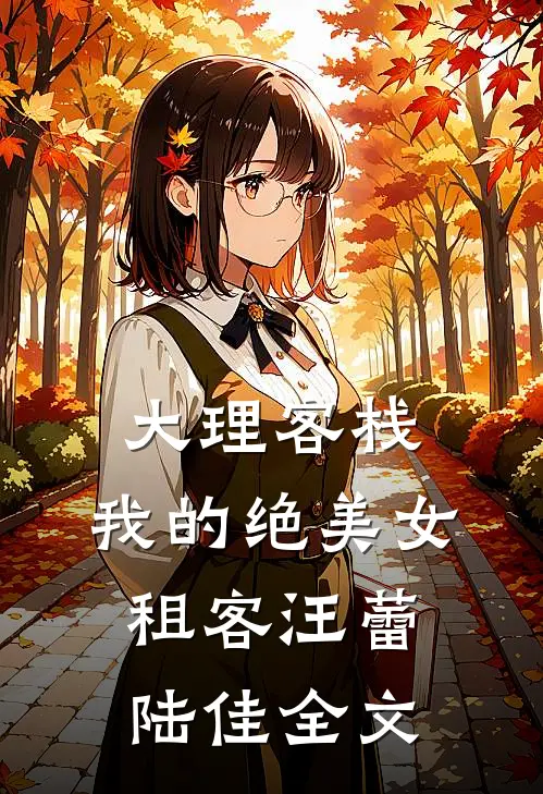大理客栈：我的绝美女租客汪蕾陆佳全文