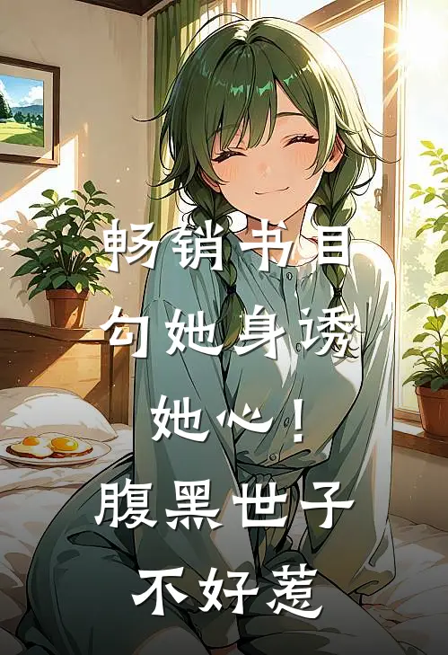 畅销书目勾她身诱她心！腹黑世子不好惹