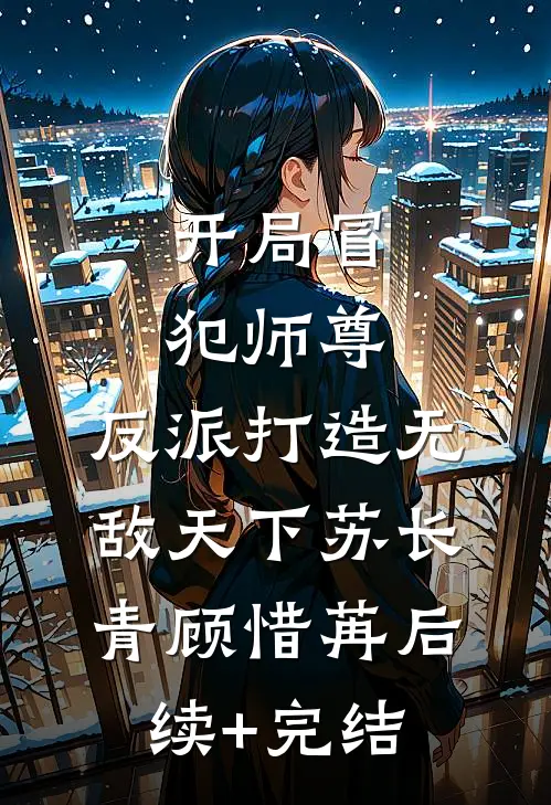 开局冒犯师尊，反派打造无敌天下苏长青顾惜苒后续+完结