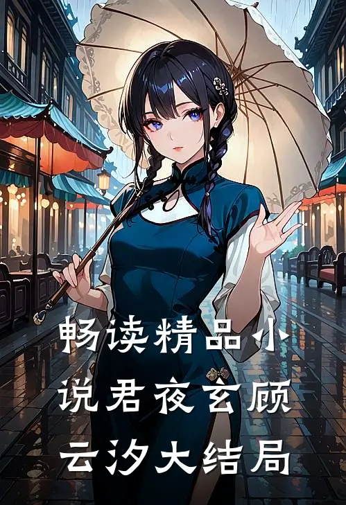 畅读精品小说君夜玄顾云汐大结局