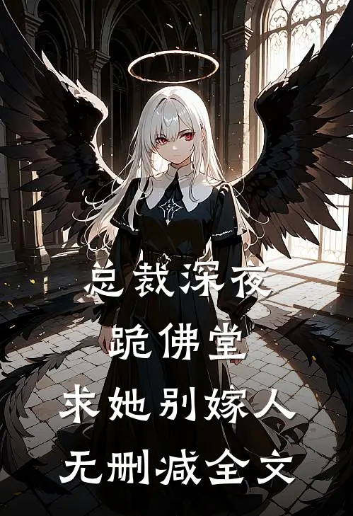 总裁深夜跪佛堂求她别嫁人无删减全文
