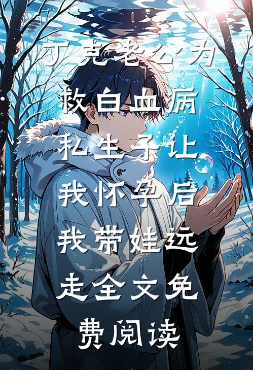 丁克老公为救白血病私生子让我怀孕后，我带娃远走全文免费阅读