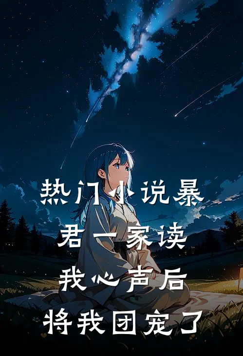 热门小说暴君一家读我心声后，将我团宠了