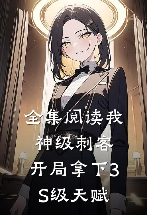 全集阅读我，神级刺客，开局拿下3S级天赋