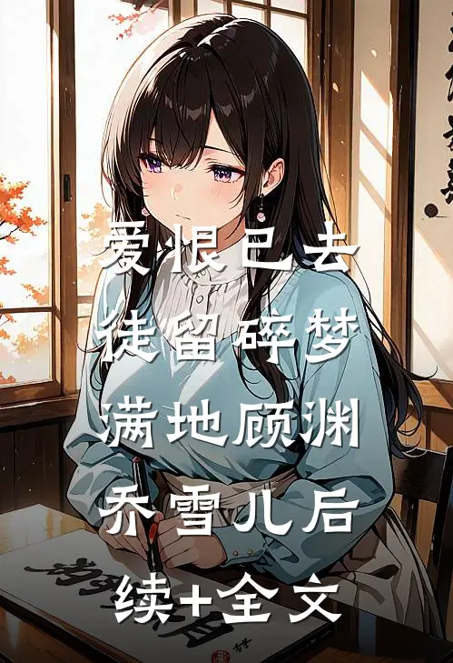 爱恨已去，徒留碎梦满地顾渊乔雪儿后续+全文