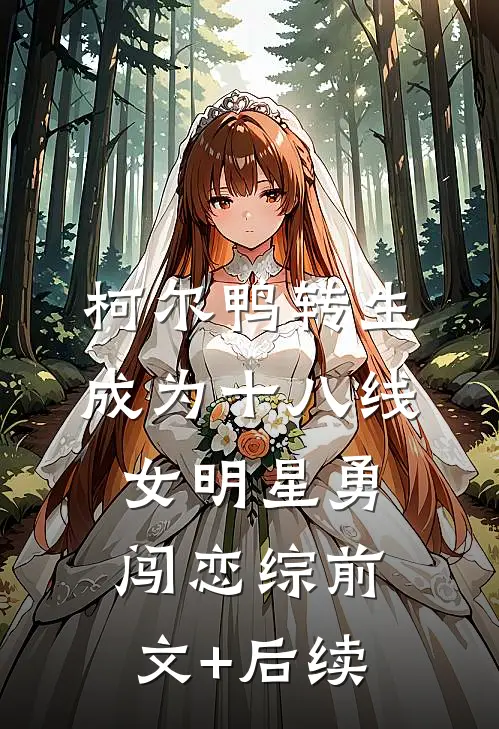 柯尔鸭转生成为十八线女明星勇闯恋综前文+后续