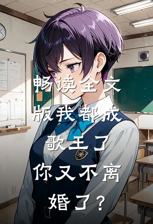 畅读全文版我都成歌王了，你又不离婚了？