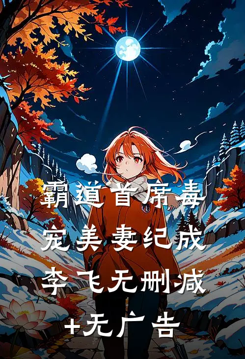 霸道首席毒宠美妻纪成李飞无删减+无广告