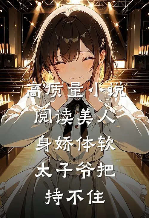 高质量小说阅读美人身娇体软，太子爷把持不住