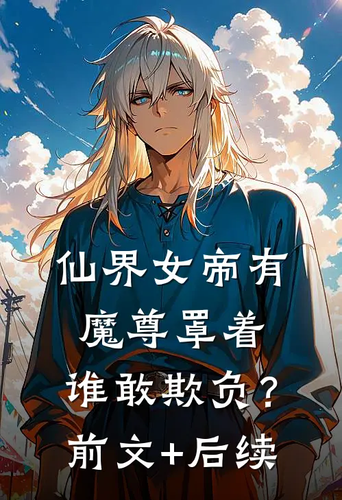 仙界女帝有魔尊罩着，谁敢欺负？前文+后续