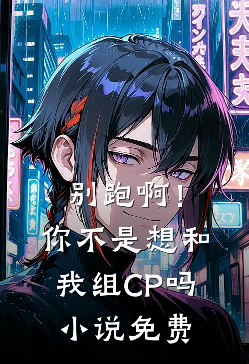 别跑啊！你不是想和我组CP吗小说免费