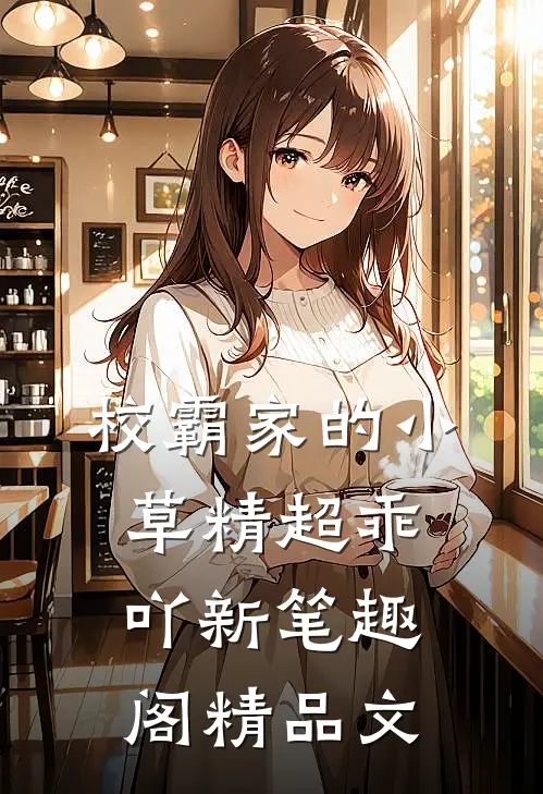 校霸家的小草精超乖吖新笔趣阁精品文