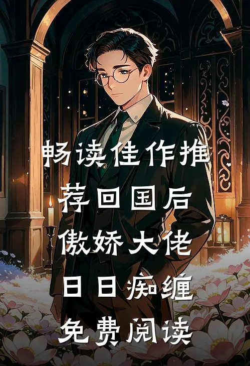 畅读佳作推荐回国后,傲娇大佬日日痴缠免费阅读