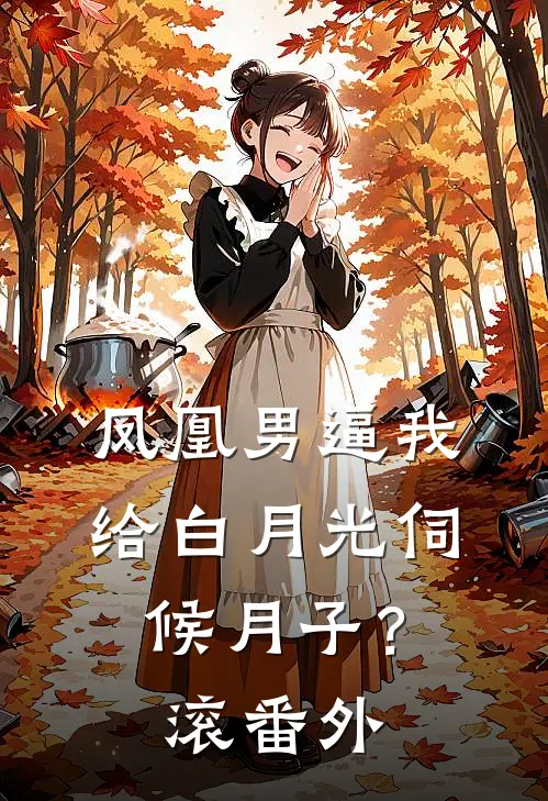 凤凰男逼我给白月光伺候月子？滚番外