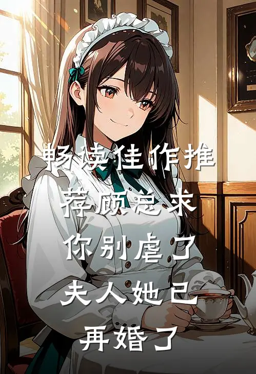 畅读佳作推荐顾总求你别虐了,夫人她已再婚了