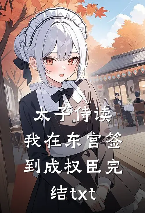 太子侍读：我在东宫签到成权臣完结txt
