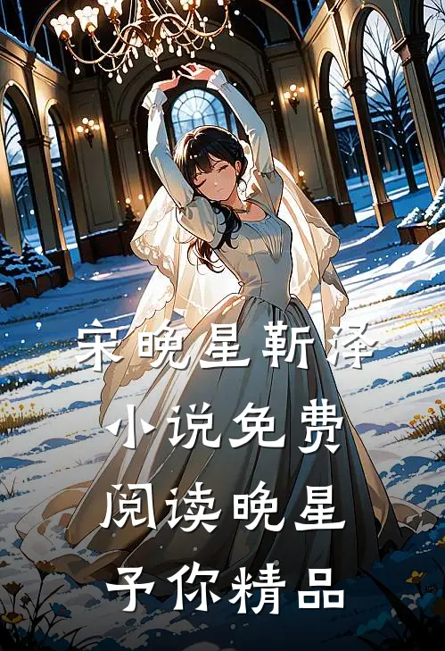宋晚星靳泽小说免费阅读 晚星予你精品