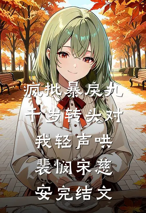 疯批暴戾九千岁转头对我轻声哄裴悯宋慈安完结文