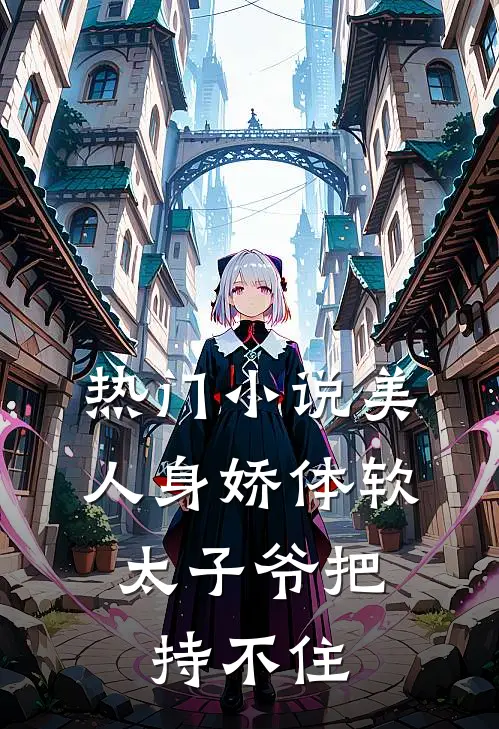 热门小说美人身娇体软，太子爷把持不住