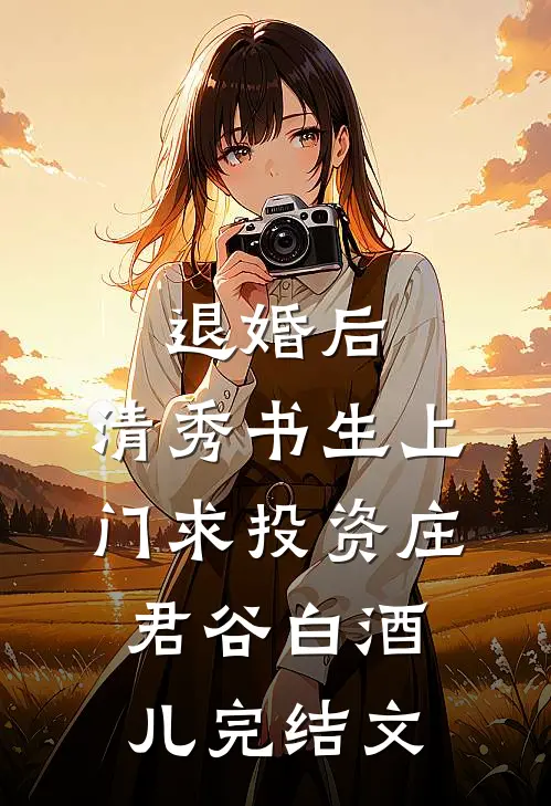 退婚后，清秀书生上门求投资庄君谷白酒儿完结文