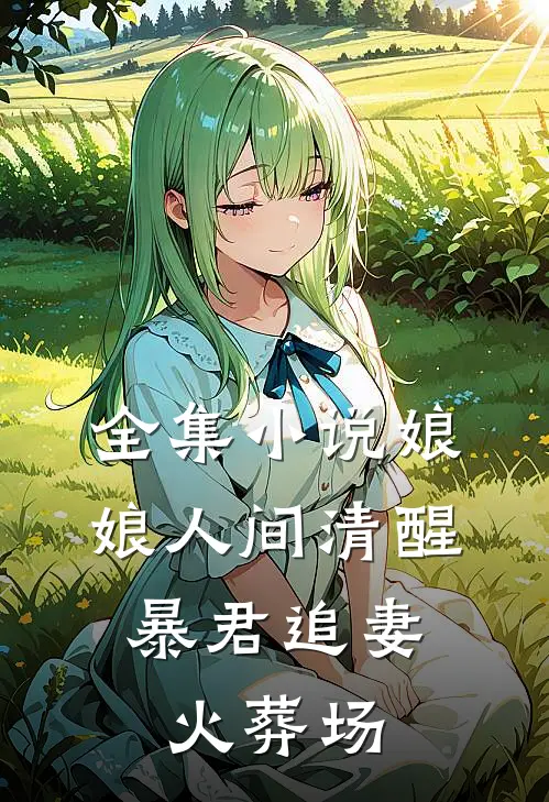 全集小说娘娘人间清醒，暴君追妻火葬场