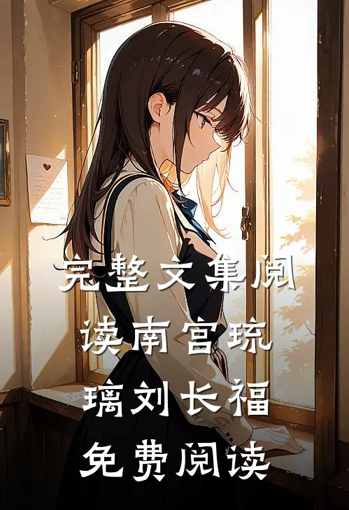 完整文集阅读南宫琉璃刘长福免费阅读