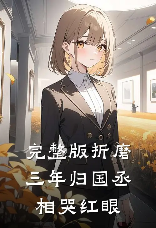 完整版折磨三年归国丞相哭红眼