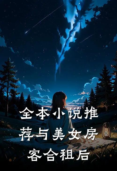 全本小说推荐与美女房客合租后