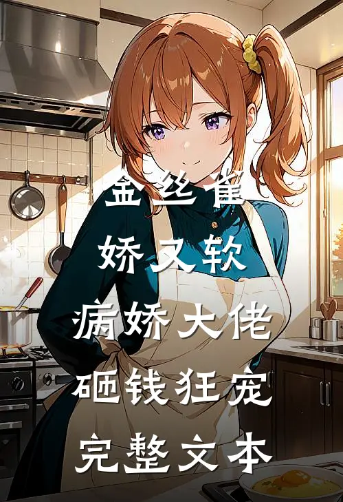 金丝雀娇又软，病娇大佬砸钱狂宠完整文本