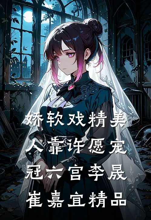 娇软戏精美人靠许愿宠冠六宫李晟崔嘉宜精品