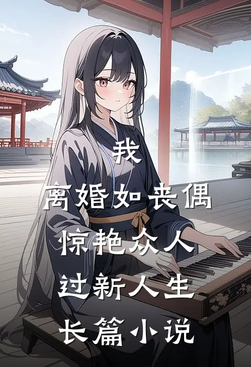 我，离婚如丧偶，惊艳众人过新人生长篇小说