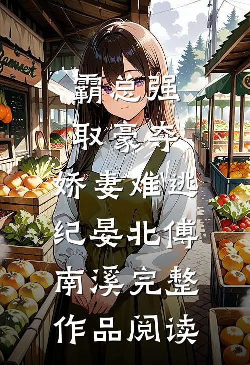 《霸总强取豪夺:娇妻难逃》纪晏北傅南溪完整作品阅读