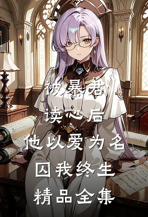 被暴君读心后，他以爱为名囚我终生精品全集