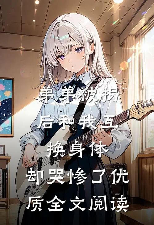 弟弟被拐后和我互换身体，却哭惨了优质全文阅读