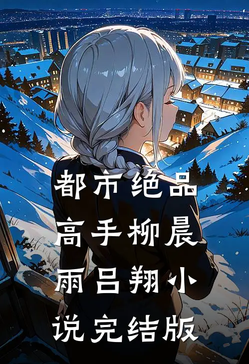 都市绝品高手柳晨雨吕翔小说完结版
