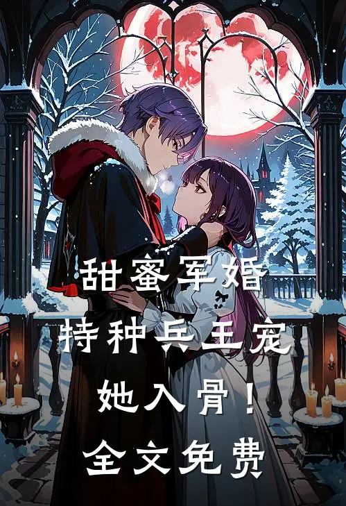 甜蜜军婚特种兵王宠她入骨!全文免费观看