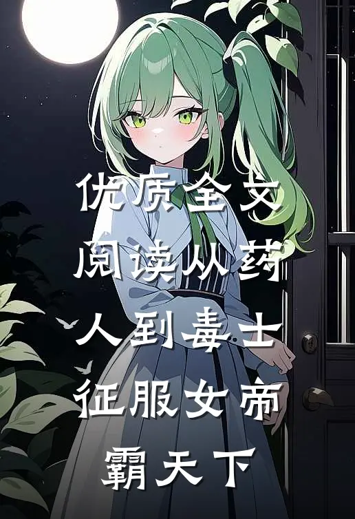 优质全文阅读从药人到毒士，征服女帝霸天下