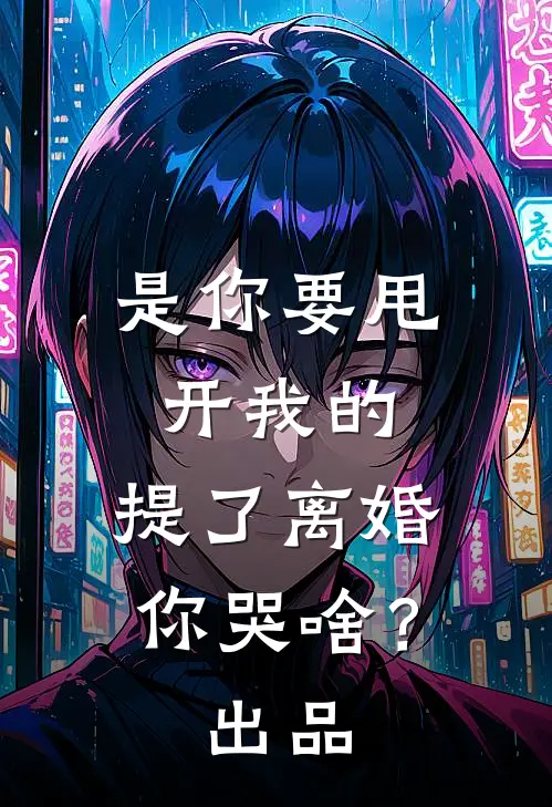 是你要甩开我的，提了离婚你哭啥？出品