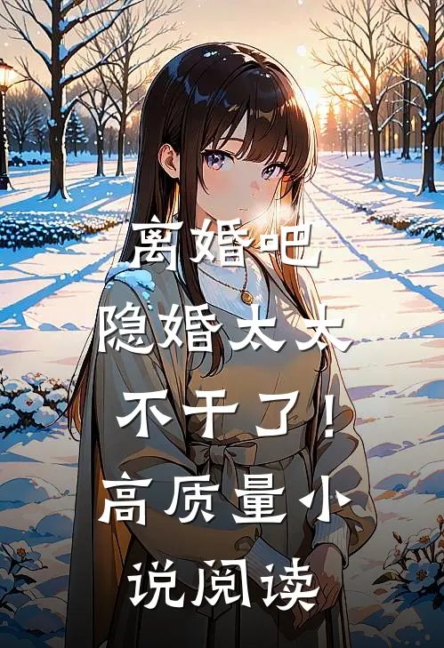离婚吧，隐婚太太不干了！高质量小说阅读